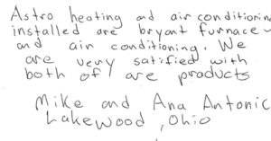 Astro heating and air conditioning installed our Bryant furnace and air conditioning. We are very satisfied with both of our products. MiKe and Ana Antonic Lakewood, Ohio